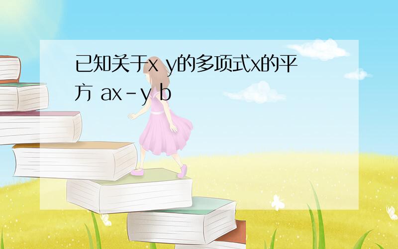 已知关于x y的多项式x的平方 ax-y b