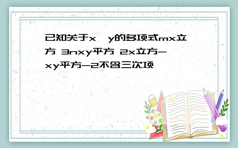 已知关于x,y的多项式mx立方 3nxy平方 2x立方-xy平方-2不含三次项