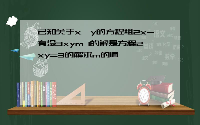 已知关于x,y的方程组2x-有没3xym 1的解是方程2xy=3的解求m的值