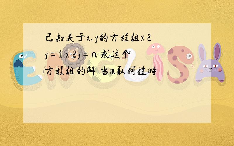 已知关于x,y的方程组x 2y=1 x-2y=m 求这个方程组的解 当m取何值时