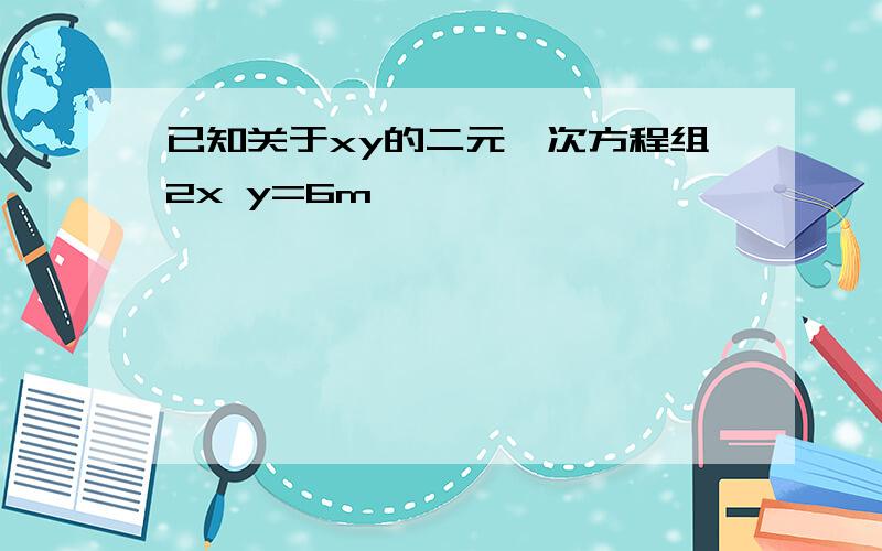 已知关于xy的二元一次方程组2x y=6m