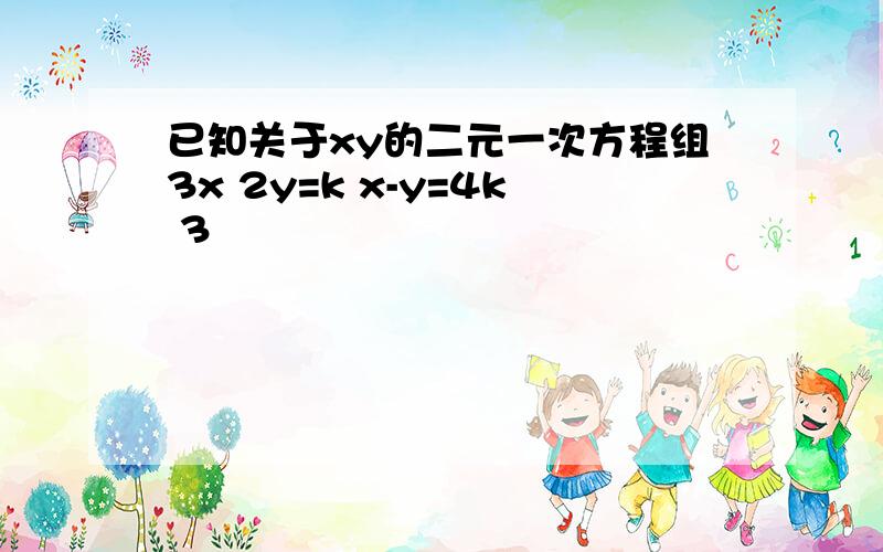 已知关于xy的二元一次方程组3x 2y=k x-y=4k 3