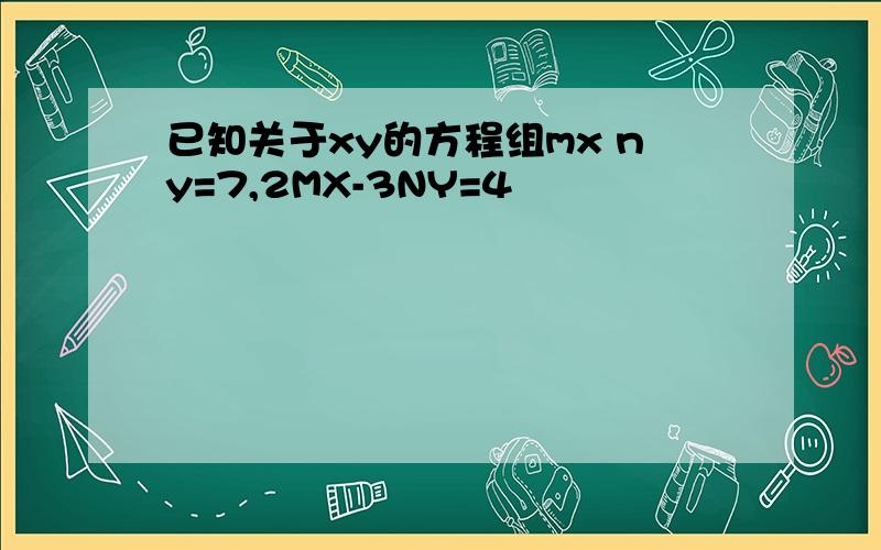 已知关于xy的方程组mx ny=7,2MX-3NY=4