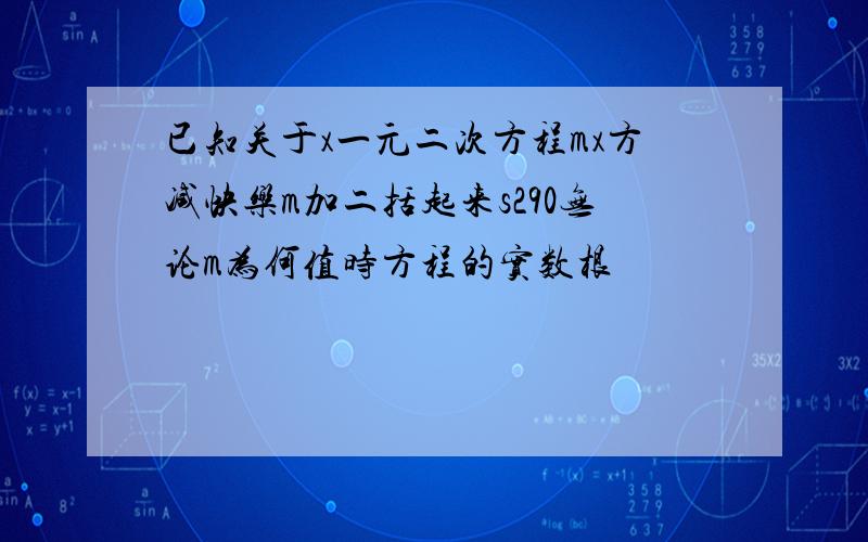 已知关于x一元二次方程mx方减快乐m加二括起来s290无论m为何值时方程的实数根