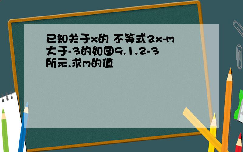 已知关于x的 不等式2x-m大于-3的如图9.1.2-3所示,求m的值