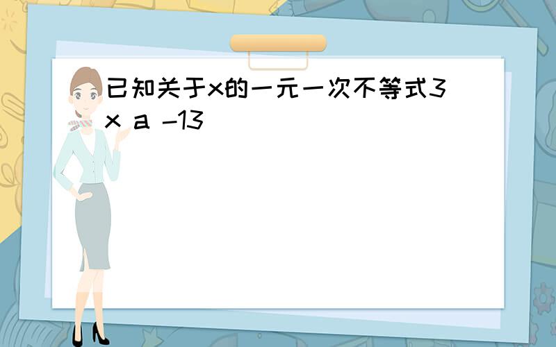 已知关于x的一元一次不等式3x a -13