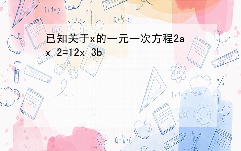 已知关于x的一元一次方程2ax 2=12x 3b