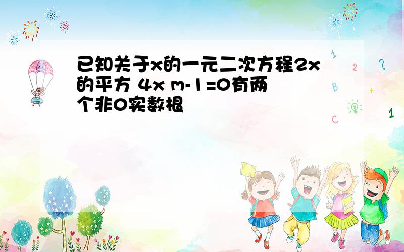 已知关于x的一元二次方程2x的平方 4x m-1=0有两个非0实数根