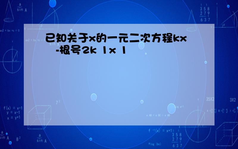 已知关于x的一元二次方程kx²-根号2k 1x 1