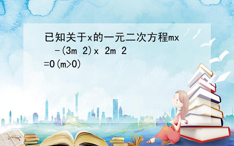 已知关于x的一元二次方程mx²-(3m 2)x 2m 2=0(m>0)