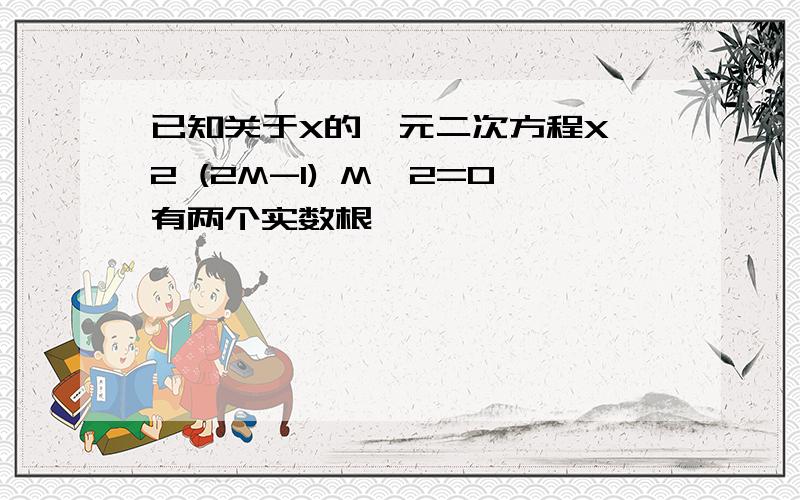 已知关于X的一元二次方程X*2 (2M-1) M*2=0有两个实数根