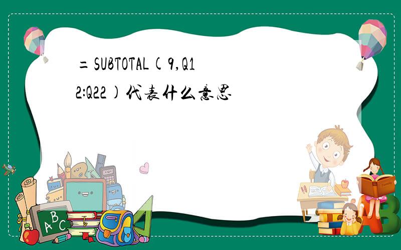 =SUBTOTAL(9,Q12:Q22)代表什么意思