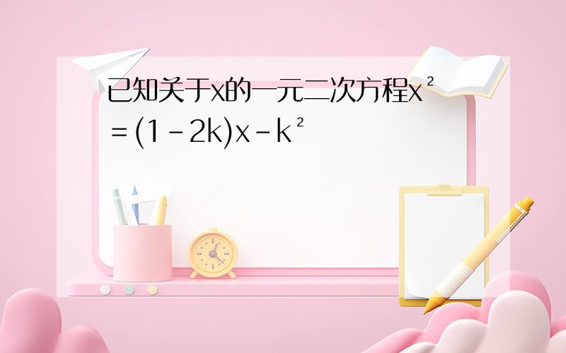 已知关于x的一元二次方程x²＝(1-2k)x-k²