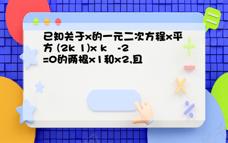 已知关于x的一元二次方程x平方 (2k 1)x k²-2=0的两根x1和x2,且