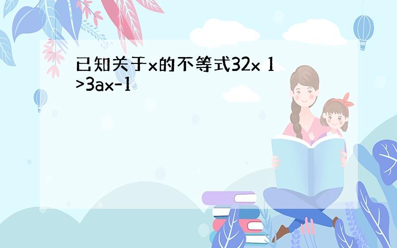 已知关于x的不等式32x 1>3ax-1