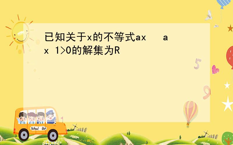 已知关于x的不等式ax² ax 1>0的解集为R