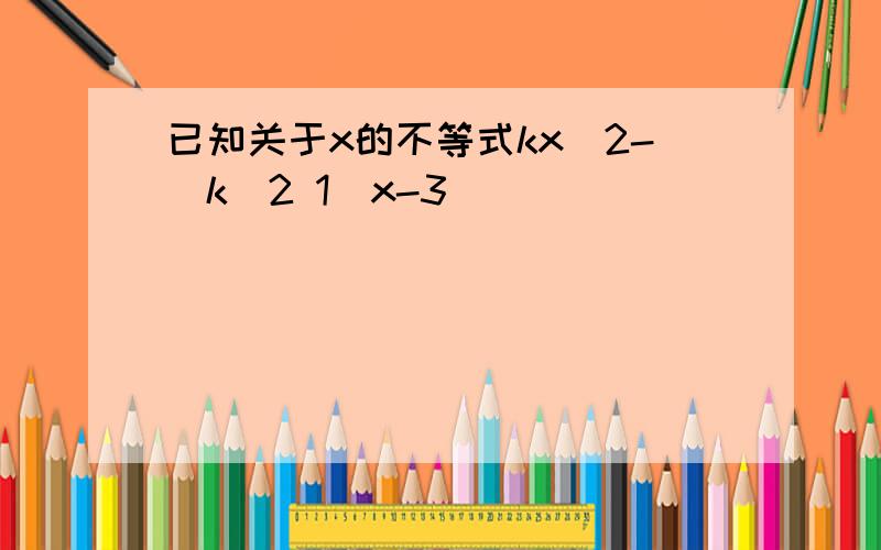 已知关于x的不等式kx^2-(k^2 1)x-3