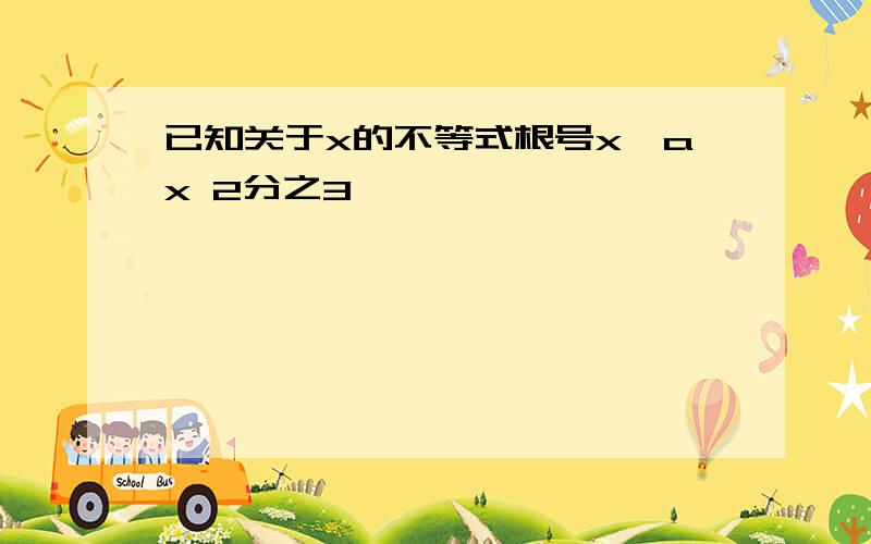 已知关于x的不等式根号x>ax 2分之3