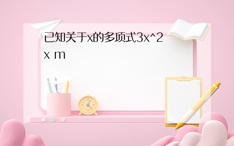 已知关于x的多项式3x^2 x m