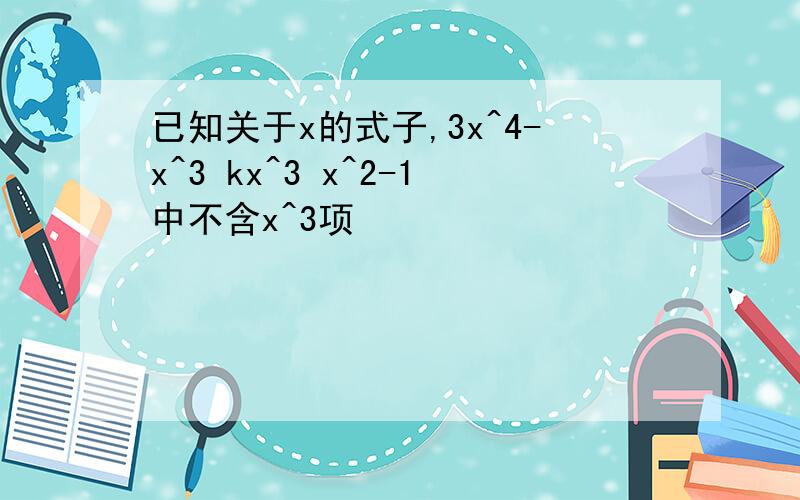 已知关于x的式子,3x^4-x^3 kx^3 x^2-1中不含x^3项