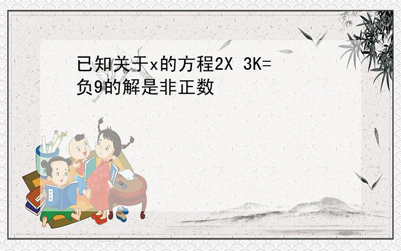 已知关于x的方程2X 3K=负9的解是非正数