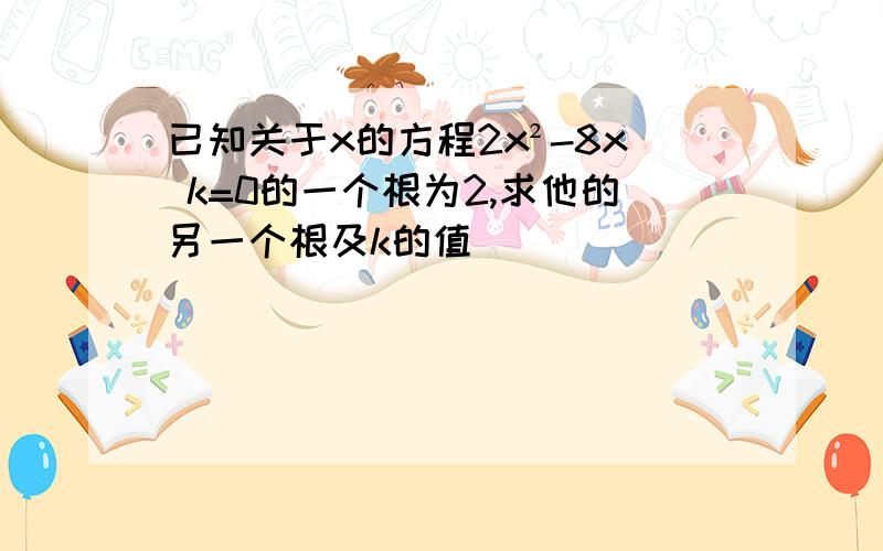 已知关于x的方程2x²-8x k=0的一个根为2,求他的另一个根及k的值