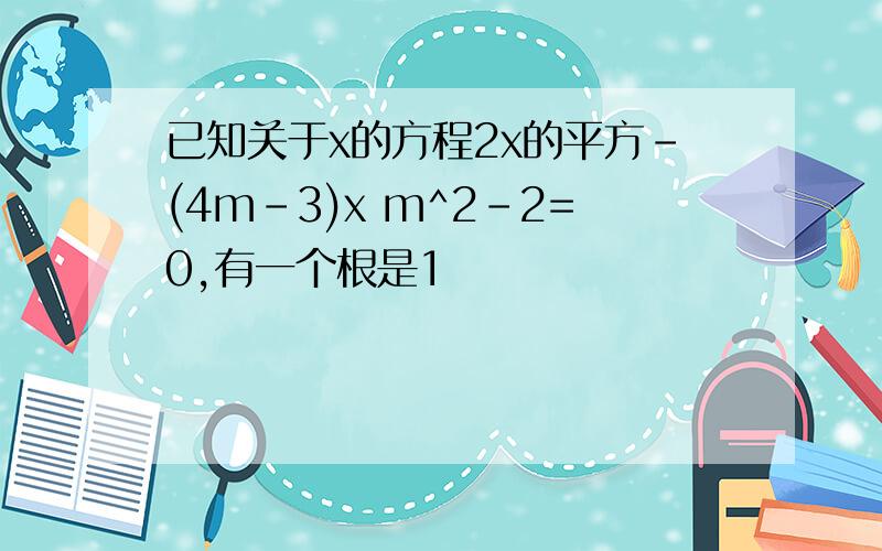 已知关于x的方程2x的平方-(4m-3)x m^2-2=0,有一个根是1