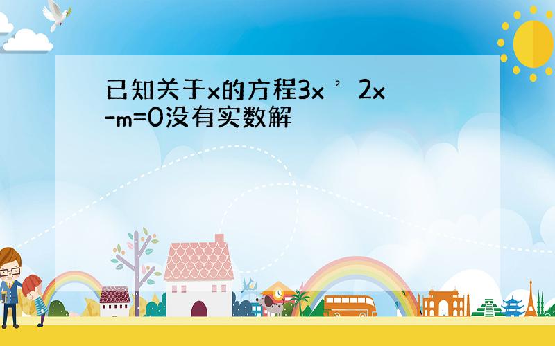 已知关于x的方程3x² 2x-m=0没有实数解