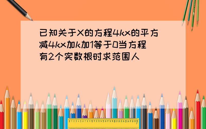 已知关于X的方程4kx的平方减4kx加k加1等于0当方程有2个实数根时求范围人