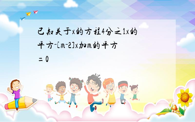 已知关于x的方程4分之1x的平方-[m-2]x加m的平方=0