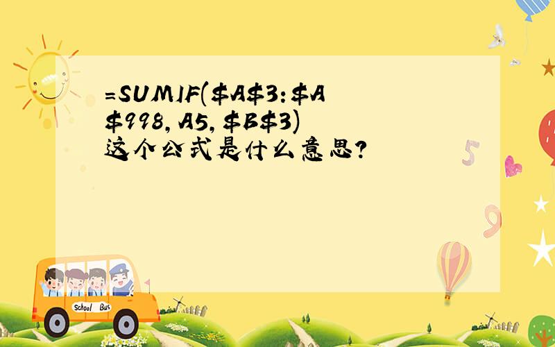 =SUMIF($A$3:$A$998,A5,$B$3) 这个公式是什么意思?