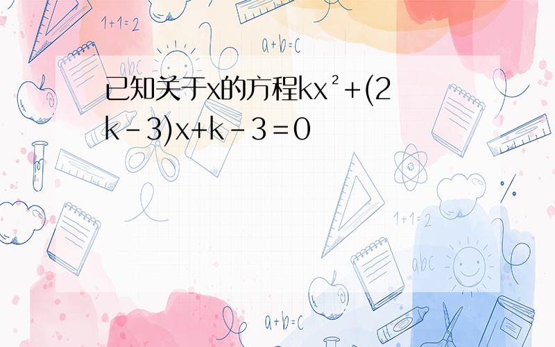 已知关于x的方程kx²+(2k-3)x+k-3＝0