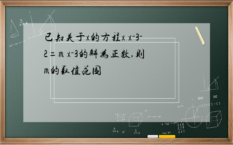 已知关于x的方程x x-3-2=m x-3的解为正数,则m的取值范围