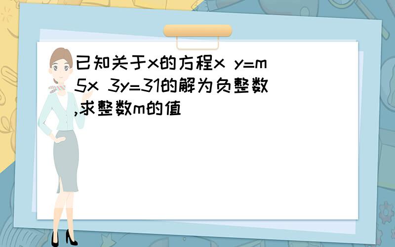 已知关于x的方程x y=m 5x 3y=31的解为负整数,求整数m的值