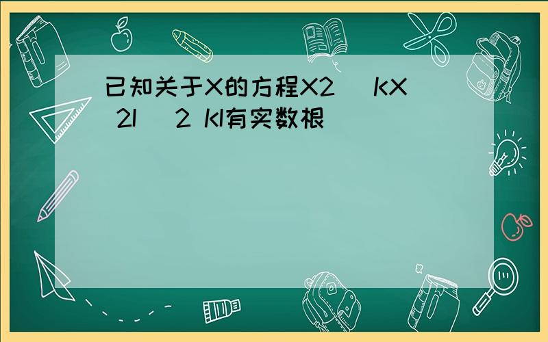 已知关于X的方程X2 [KX 2I] 2 KI有实数根