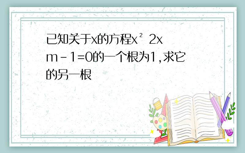 已知关于x的方程x² 2x m-1=0的一个根为1,求它的另一根