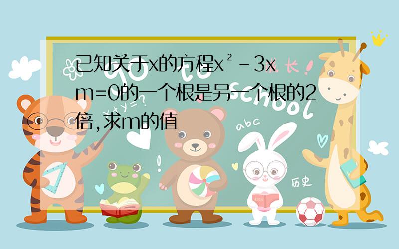 已知关于x的方程x²-3x m=0的一个根是另一个根的2倍,求m的值