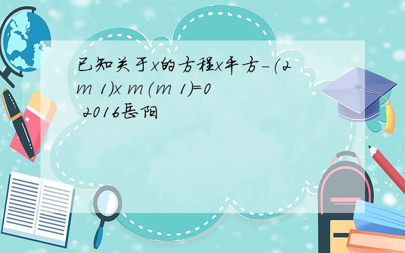 已知关于x的方程x平方-(2m 1)x m(m 1)=0 2016岳阳