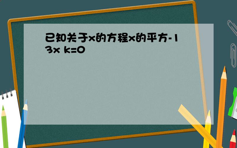 已知关于x的方程x的平方-13x k=0