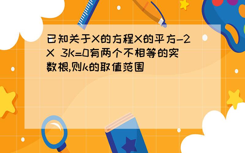 已知关于X的方程X的平方-2X 3K=0有两个不相等的实数根,则k的取值范围