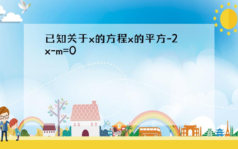 已知关于x的方程x的平方-2x-m=0