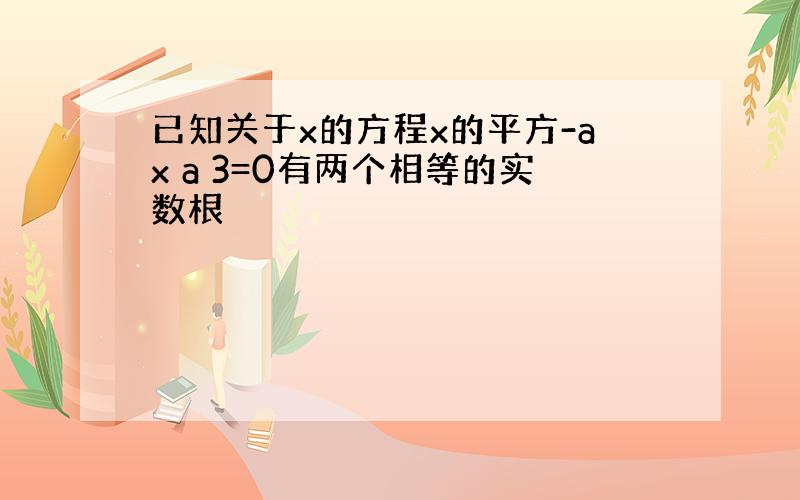 已知关于x的方程x的平方-ax a 3=0有两个相等的实数根