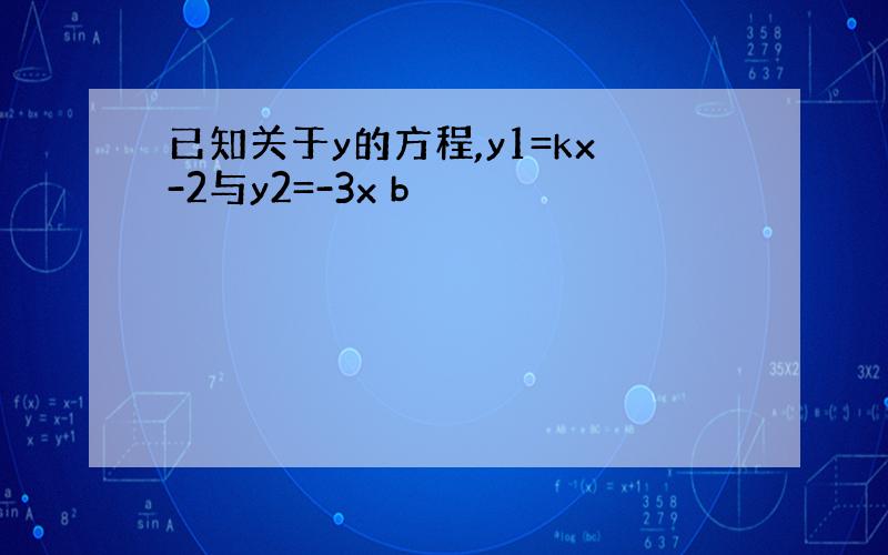 已知关于y的方程,y1=kx-2与y2=-3x b