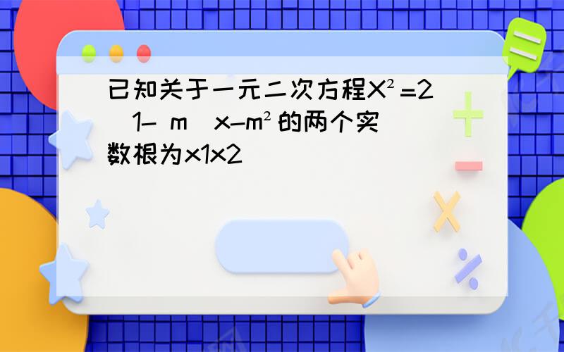 已知关于一元二次方程X²=2(1- m)x-m²的两个实数根为x1x2