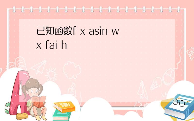 已知函数f x asin wx fai h