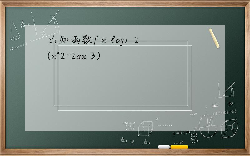 已知函数f x log1 2(x^2-2ax 3)