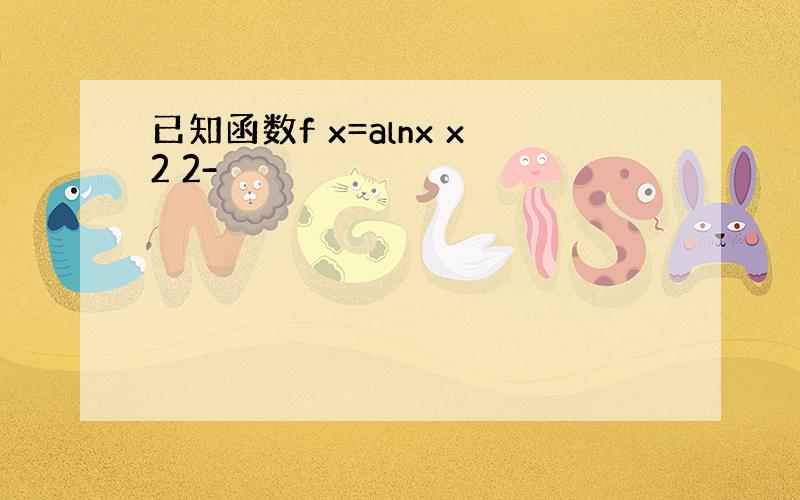 已知函数f x=alnx x2 2-