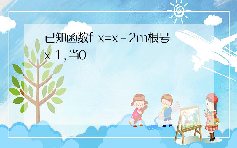 已知函数f x=x-2m根号x 1,当0