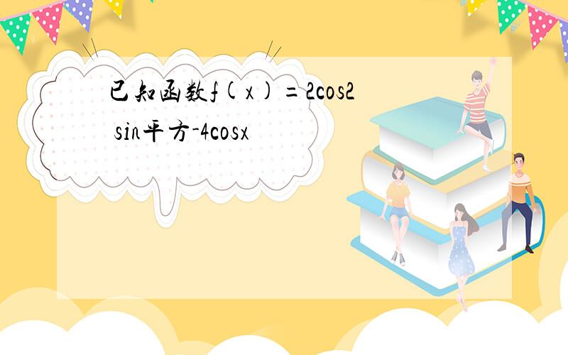 已知函数f(x)=2cos2 sin平方-4cosx