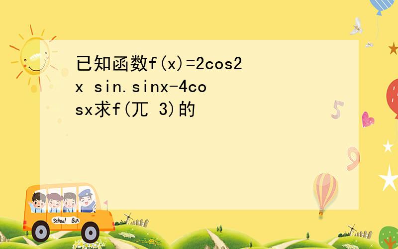 已知函数f(x)=2cos2x sin.sinx-4cosx求f(兀 3)的